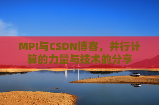 MPI与CSDN博客,并行计算的力量与技术的分享
